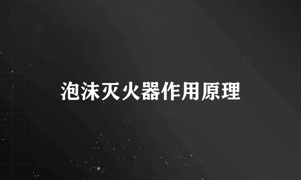 泡沫灭火器作用原理
