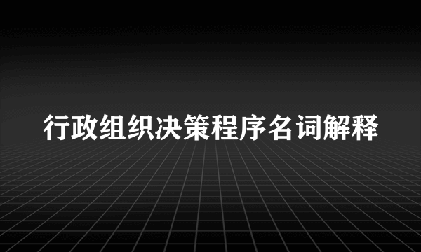 行政组织决策程序名词解释
