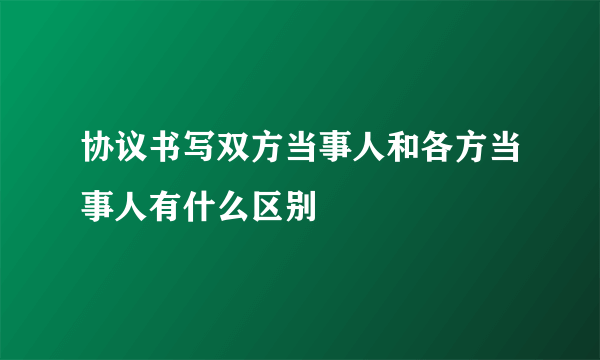 协议书写双方当事人和各方当事人有什么区别