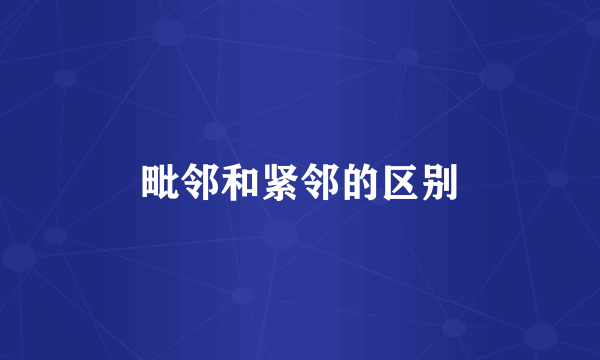 毗邻和紧邻的区别