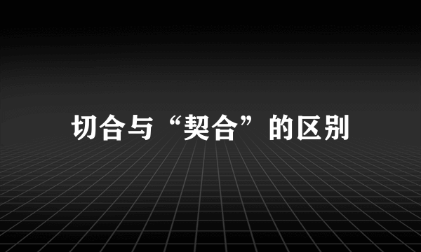切合与“契合”的区别