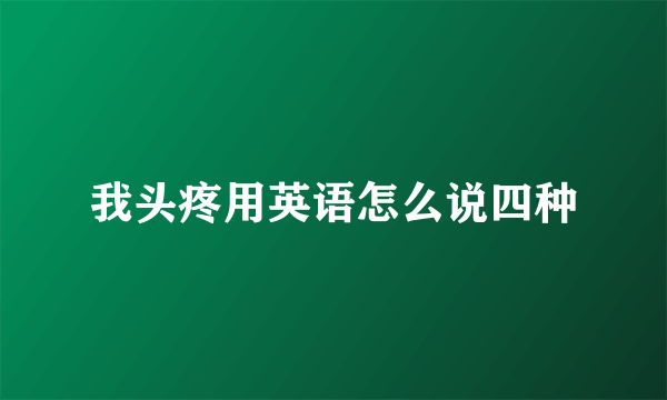 我头疼用英语怎么说四种