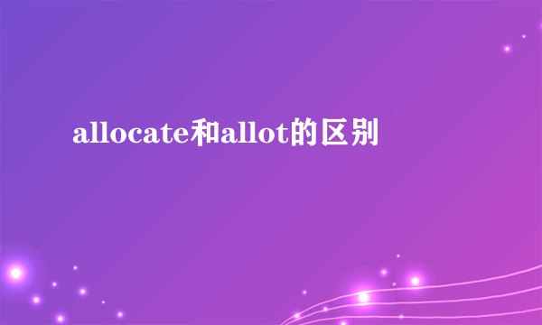 allocate和allot的区别