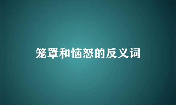 笼罩和恼怒的反义词