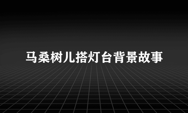 马桑树儿搭灯台背景故事