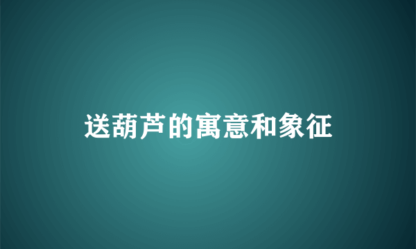送葫芦的寓意和象征