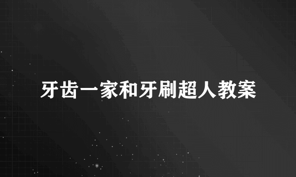 牙齿一家和牙刷超人教案