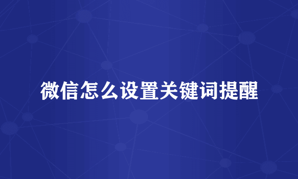 微信怎么设置关键词提醒