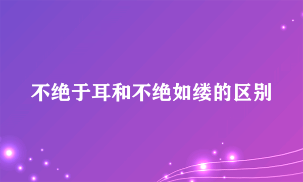 不绝于耳和不绝如缕的区别