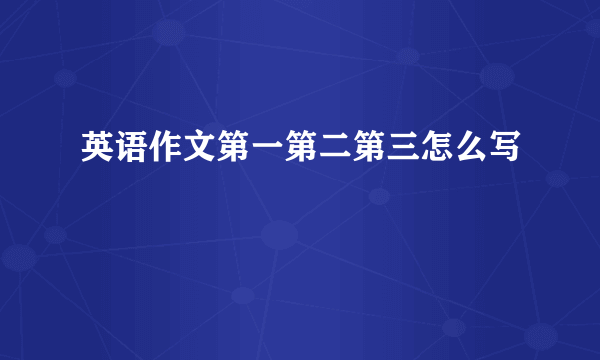 英语作文第一第二第三怎么写