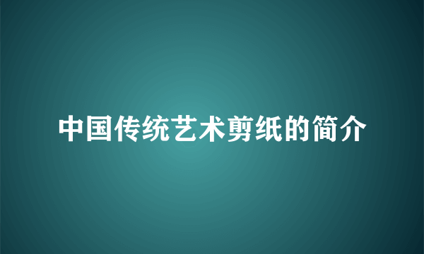 中国传统艺术剪纸的简介