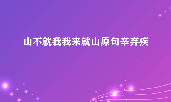 山不就我我来就山原句辛弃疾