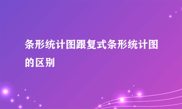 条形统计图跟复式条形统计图的区别