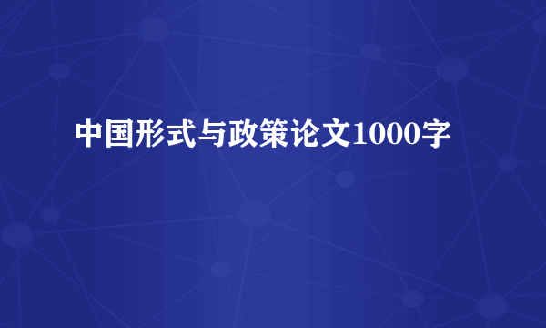 中国形式与政策论文1000字