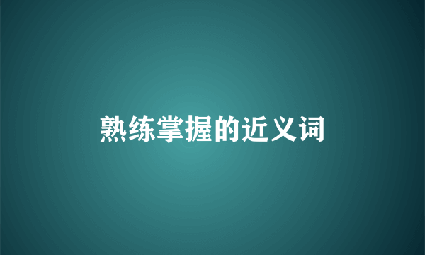 熟练掌握的近义词