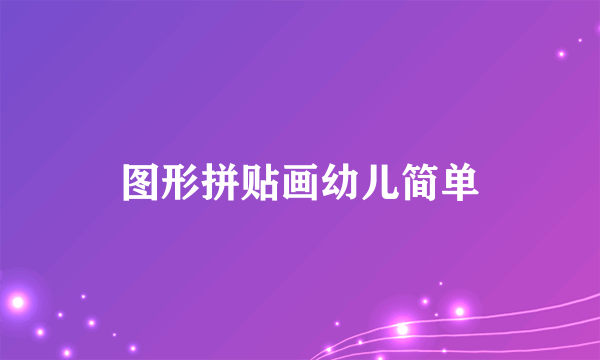 图形拼贴画幼儿简单