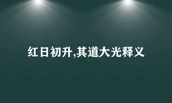 红日初升,其道大光释义
