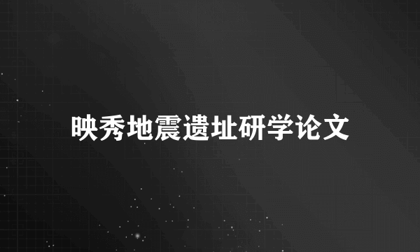映秀地震遗址研学论文