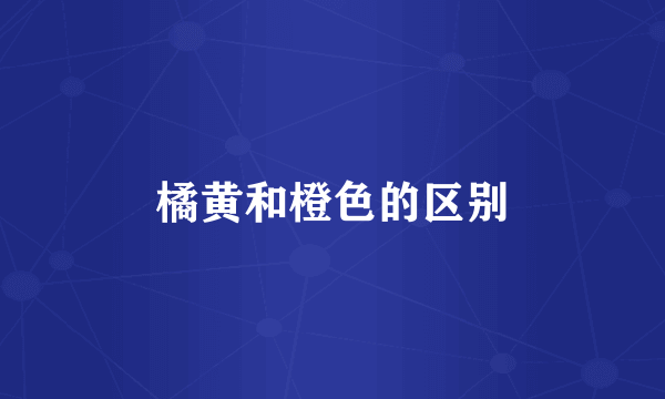 橘黄和橙色的区别