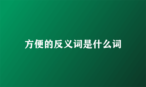 方便的反义词是什么词
