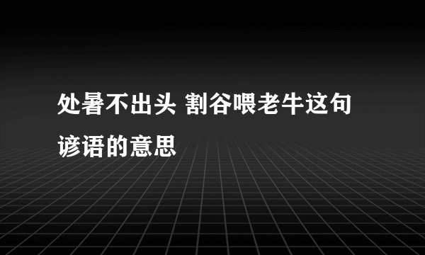 处暑不出头 割谷喂老牛这句谚语的意思