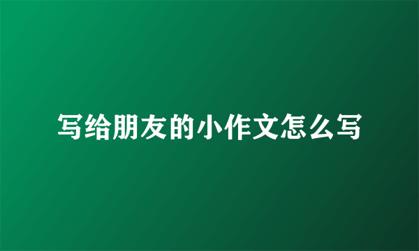写给朋友的小作文怎么写