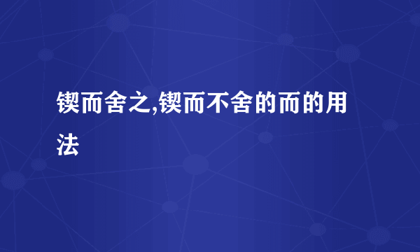 锲而舍之,锲而不舍的而的用法