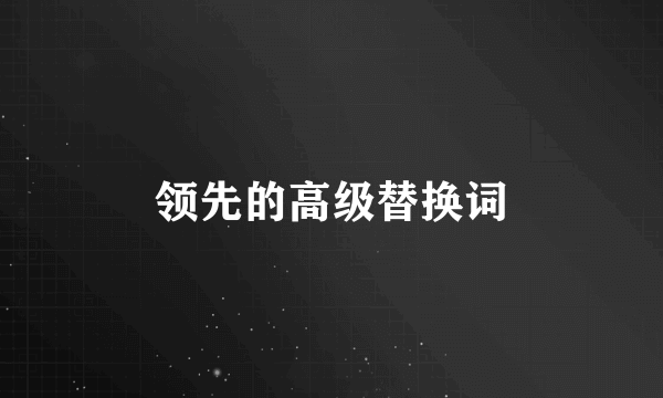 领先的高级替换词