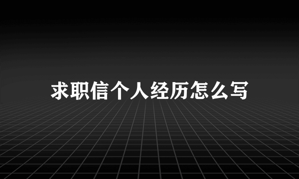 求职信个人经历怎么写