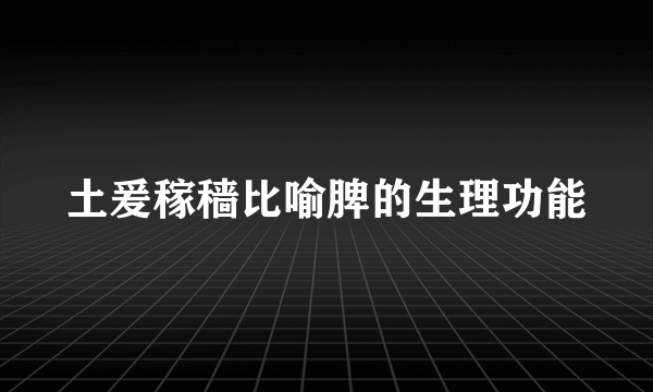 土爰稼穑比喻脾的生理功能
