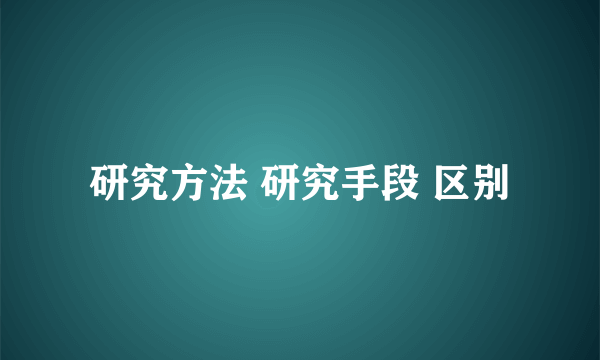 研究方法 研究手段 区别