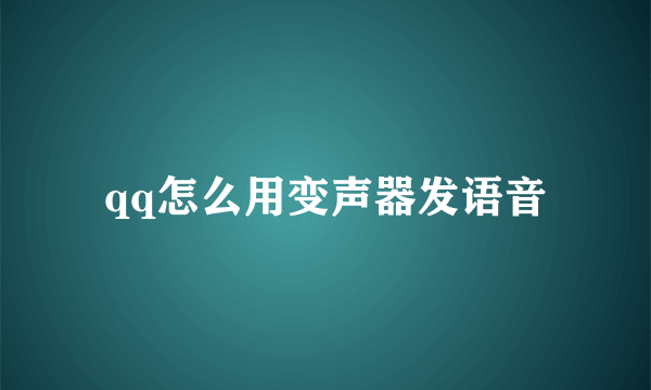 qq怎么用变声器发语音