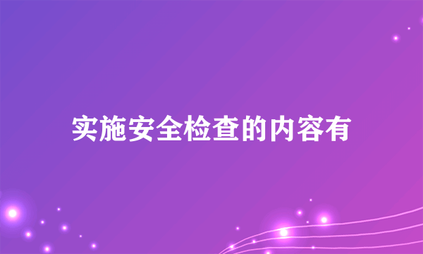 实施安全检查的内容有