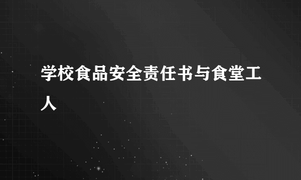 学校食品安全责任书与食堂工人