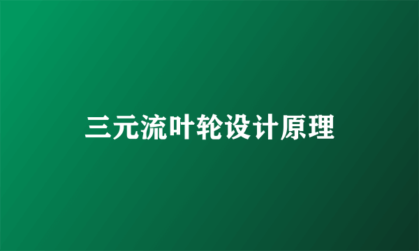 三元流叶轮设计原理