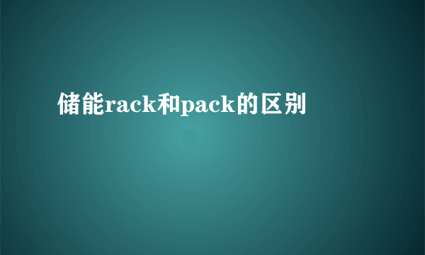 储能rack和pack的区别