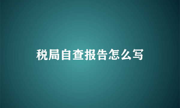 税局自查报告怎么写