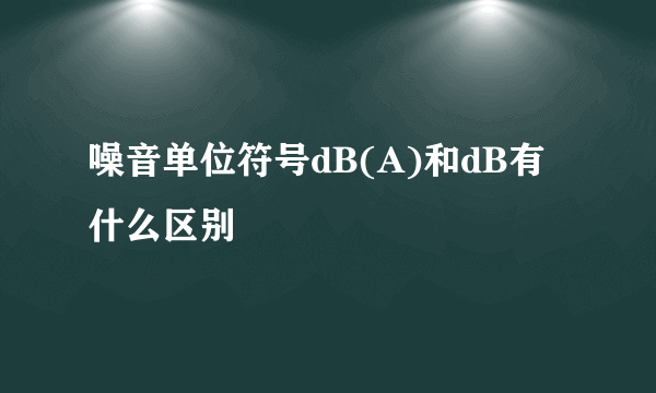 噪音单位符号dB(A)和dB有什么区别