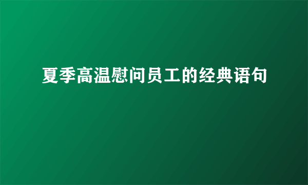 夏季高温慰问员工的经典语句