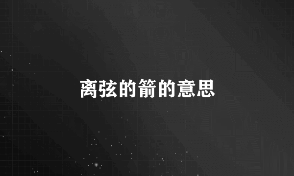 离弦的箭的意思