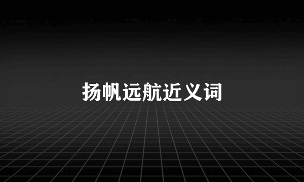 扬帆远航近义词