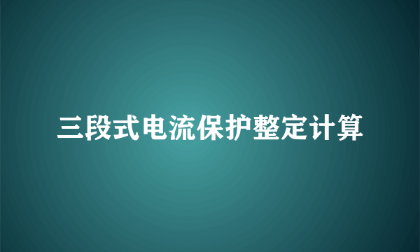 三段式电流保护整定计算