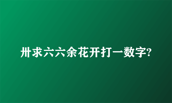 卅求六六余花开打一数字?