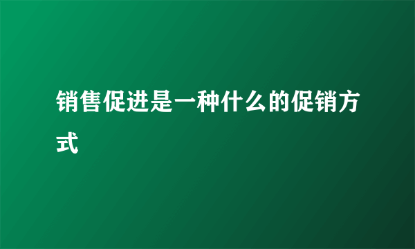销售促进是一种什么的促销方式