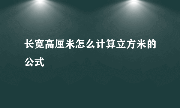 长宽高厘米怎么计算立方米的公式