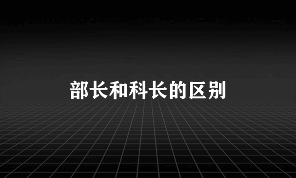 部长和科长的区别