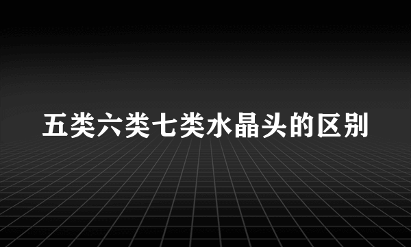 五类六类七类水晶头的区别