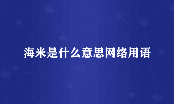 海米是什么意思网络用语