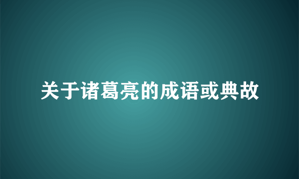 关于诸葛亮的成语或典故