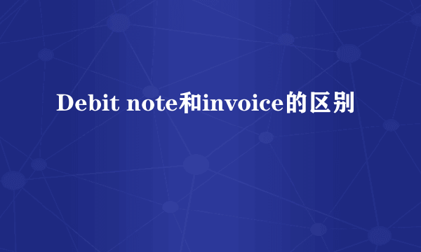 Debit note和invoice的区别